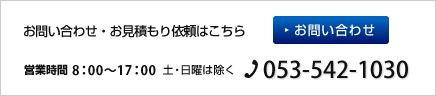 お問い合わせ・お見積もり依頼はこちら
営業時間8:00～17:00（土・日曜は除く）
TEL.053-542-1030