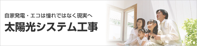 自家発電・エコは憧れではなく現実へ
太陽光システム工事